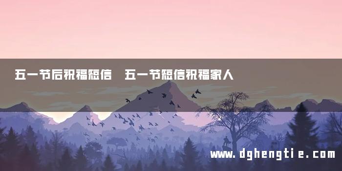 五一节后祝福短信 五一节短信祝福家人